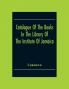 Catalogue Of The Books In The Library Of The Institute Of Jamaica