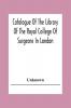 Catalogue Of The Library Of The Royal College Of Surgeons In London