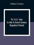The A.L.A. Index. An Index To General Literature Biographical Historical And Literary Essays And Sketches Reports And Publications Of Boards And Societies Dealing With Education Health Labor Charities And Corrections