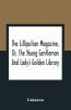 The Lilliputian Magazine Or The Young Gentleman And Lady'S Golden Library. Being An Attempt To Mend The World To Render The Society Of Man More Amiable And To Establish The Plainness Simplicity Virtue And Wisdom Of The Golden Age So Much Celebrated