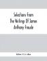 Selections From The Writings Of James Anthony Froude