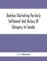 Sketches Illustrating The Early Settlement And History Of Glengarry In Canada : Relating Principally To The Revolutionary War Of 1775-83 The War Of 1812-14 And The Rebellion Of 1837-8 And The Services Of The King'S Royal Regiment Of New York The 84Th Or Royal Highland Regiment The Glengarry Light Infantry Regiment And The Glengarry Militia