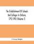 The Establishment Of Schools And Colleges In Ontario 1792-1910 (Volume 1) Part I. The Establishment Of Public And High Schools And Collegiate Institutes In The Cities Of The Province Of Ontario.; Part II. The Establishment Of Public And Grammar Schools In The Towns Villages And Townships Of Ontario 1785-1910.