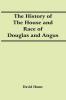 The History Of The House And Race Of Douglas And Angus