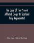 The Case Of The Present Afflicted Clergy In Scotland Truly Represented. To Which Is Added For Probation The Attestation Of Many Unexceptionable Witnesses To Every Particular And All The Publick Acts And Proclamations Of The Convention And Parliamen