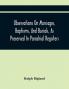 Observations On Marriages Baptisms And Burials As Preserved In Parochial Registers. With Sundry Specimens Of The Entries Of Marriages Baptisms &C. In Foreign Countries: Interspersed With Divers Remarks Concerning Proper Methods Necessary To Pres