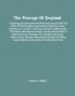 The Peerage Of England : Containing A Genealogical And Historical Account Of All The Peers Of That Kingdom Now Existing Either By Tenure Summons Or Creation Their Descents And Collateral Lines Their Births Marriages And Issues Famous Actions