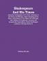 Shakespeare And His Times : Including The Biography Of The Poet Criticisms On His Genius And Writings A New Chronology Of His Plays A Disquisition On The Object Of His Sonnets And A History Of The Manners Customs And Amusements Superstitions