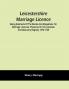 Leicestershire Marriage Licence; Being Abstracts Of The Bonds And Allegations For Marriage Licences Preserved In The Leicester Archdeaconry Registry 1570-1729