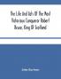 The Life And Acts Of The Most Victorious Conqueror Robert Bruce King Of Scotland