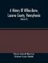 A History Of Wilkes-Barre Luzerne County Pennsylvania : From Its First Beginnings To The Present Time Including Chapters Of Newly-Discovered Early Wyoming Valley History Together With Many Biographical Sketches And Much Genealogical Material (Vol