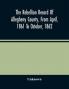 The Rebellion Record Of Allegheny County From April 1861 To October 1862 : Containing The Narrative Of The Organization Of Companies And Regiments The Pecuniary Aid Tendered By Corporations And Individuals ; The History Of The Home Guards ; The O