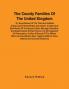 The County Families Of The United Kingdom; Or Royal Manual Of The Titled And Untitled Aristocracy Of Great Britain And Ireland. Containing A Brief Notice Of The Descent Birth Marriage Education And Appointments Of Each Person His Heir Apparent Or Pr