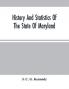 History And Statistics Of The State Of Maryland : According To The Returns Of The Seventh Census Of The United States 1850