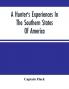 A Hunter'S Experiences In The Southern States Of America : Being An Account Of The Natural History Of The Various Quadrupeds And Birds Which Are The Objects Of Chase In Those Countries