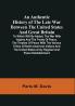 An Authentic History Of The Late War Between The United States And Great Britain : To Which Will Be Added The War With Algiers And The Treaty Of Peace The Treaties Of Peace With The Various Tribes Of North American Indians And The United States Army Register And Peace Establishment