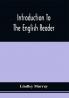 Introduction To The English Reader ; Or A Selection Of Pieces In Prose And Poetry Calculated To Improve The Younger Classes Of Learners In Reading --To Which Are Added Rules And Observations For Assisting Children To Read With Propriety