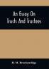 An Essay On Trusts And Trustees : In Relation To The Settlement Of Real Estate The Power Of Trustees And Involving Many Of The Most Abstruse Questions In The English And American Law Of Tenures
