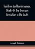 Traditions And Reminiscences Chiefly Of The American Revolution In The South : Including Biographical Sketches Incidents And Anecdotes Few Of Which Have Been Published Particularly Of Residents In The Upper Country