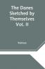 The Danes Sketched by Themselves. Vol. II A Series of Popular Stories by the Best Danish Authors