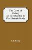 The Dawn of History An Introduction to Pre-Historic Study