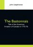 The Bastonnais; Tale Of The American Invasion Of Canada In 1775-76