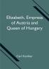 Elizabeth Empress of Austria and Queen of Hungary