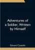 Adventures of a Soldier Written by Himself; Being the Memoirs of Edward Costello K.S.F. Formerly a Non-Commissioned Officer in the Rifle Brigade Late Captain in the British Legion and Now One of the Wardens of the Tower of London; Comprising Narratives of the Campaigns in the Peninsula under the Duke of Wellington and the Subsequent Civil Wars in Spain.