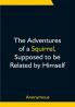 The Adventures of a Squirrel Supposed to be Related by Himself