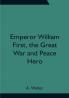 Emperor William First the Great War and Peace Hero
