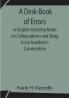 A Desk-Book of Errors in English Including Notes on Colloquialisms and Slang to be Avoided in Conversation