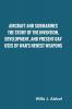 Aircraft and Submarines The Story of the Invention Development and Present-Day Uses of War's Newest Weapons