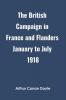 The British Campaign in France and Flanders January to July 1918