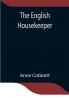 The English Housekeeper: Or Manual of Domestic Management Containing advice on the conduct of household affairs and practical instructions concerning the store-room the pantry the larder the kitchen the cellar the dairy; the whole being intended for the use of young ladies who undertake the superintendence of their own housekeeping