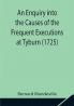An Enquiry into the Causes of the Frequent Executions at Tyburn (1725)