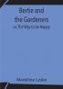 Bertie and the Gardeners; or The Way to be Happy