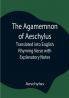 The Agamemnon of Aeschylus; Translated into English Rhyming Verse with Explanatory Notes