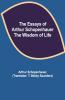 The Essays Of Arthur Schopenhauer; The Wisdom Of Life