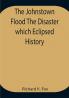 The Johnstown Flood The Disaster which Eclipsed History