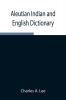 Aleutian Indian And English Dictionary; Common Words In The Dialects Of The Aleutian Indian Language As Spoken By The Oogashik Egashik Anangashuk And Misremie Tribes Around Sulima River And Neighboring Parts Of The Alaska Peninsula