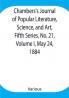 Chambers's Journal of Popular Literature Science and Art Fifth Series No. 21 Volume I May 24 1884