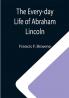 The Every-day Life of Abraham Lincoln; A Narrative And Descriptive Biography With Pen-Pictures And Personal; Recollections By Those Who Knew Him