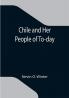 Chile and Her People of To-day; An Account of the Customs Characteristics Amusements History and Advancement of the Chileans and the Development and Resources of Their Country