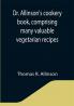 Dr. Allinson's cookery book comprising many valuable vegetarian recipes