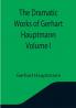 The Dramatic Works of Gerhart Hauptmann Volume I