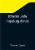 Bohemia under Hapsburg Misrule; A Study of the Ideals and Aspirations of the Bohemian and Slovak Peoples as They Relate to and Are Affected by the Great European War