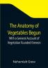The Anatomy of Vegetables Begun; With a General Account of Vegetation founded thereon