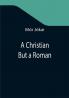 A Christian But a Roman