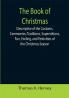 The Book of Christmas; Descriptive of the Customs Ceremonies Traditions Superstitions Fun Feeling and Festivities of the Christmas Season
