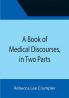 A Book of Medical Discourses in Two Parts